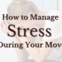 How to Manage and Reduce Stress During Your Move